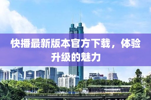 快播最新版本官方下載，體驗(yàn)升級(jí)的魅力