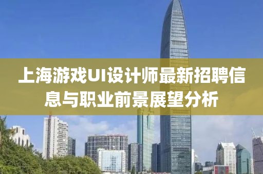 上海游戲UI設(shè)計(jì)師最新招聘信息與職業(yè)前景展望分析