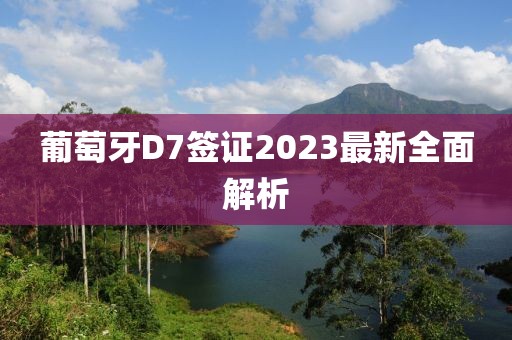 葡萄牙D7簽證2023最新全面解析