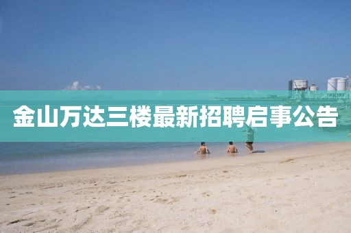 金山萬(wàn)達(dá)三樓最新招聘啟事公告