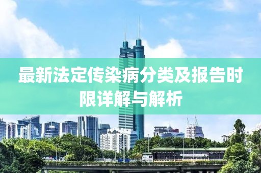最新法定傳染病分類(lèi)及報(bào)告時(shí)限詳解與解析