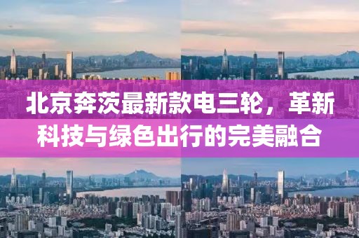 北京奔茨最新款電三輪，革新科技與綠色出行的完美融合