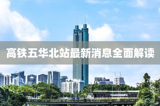 高鐵五華北站最新消息全面解讀