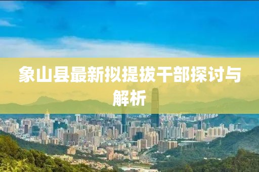 象山縣最新擬提拔干部探討與解析