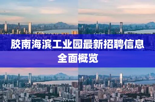 膠南海濱工業(yè)園最新招聘信息全面概覽
