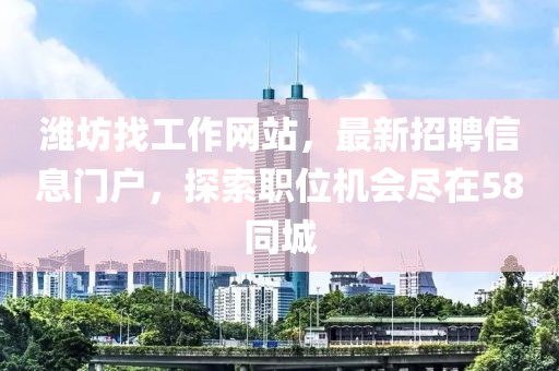 濰坊找工作網(wǎng)站，最新招聘信息門戶，探索職位機會盡在58同城