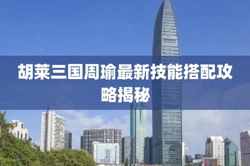 胡萊三國周瑜最新技能搭配攻略揭秘