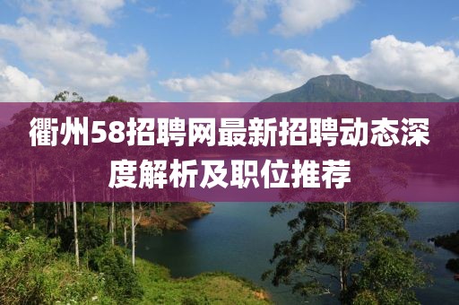 衢州58招聘網(wǎng)最新招聘動態(tài)深度解析及職位推薦