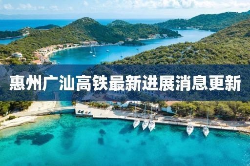 惠州廣汕高鐵最新進(jìn)展消息更新