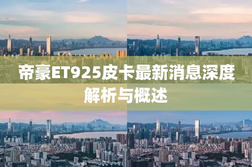 帝豪ET925皮卡最新消息深度解析與概述