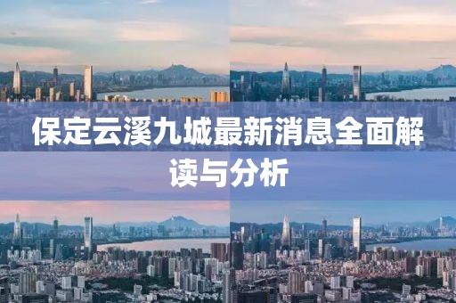 保定云溪九城最新消息全面解讀與分析