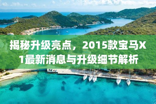 揭秘升級亮點，2015款寶馬X1最新消息與升級細節(jié)解析