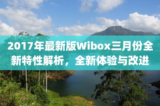 2017年最新版Wibox三月份全新特性解析，全新體驗與改進
