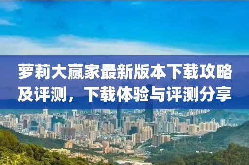 蘿莉大贏家最新版本下載攻略及評(píng)測(cè)，下載體驗(yàn)與評(píng)測(cè)分享