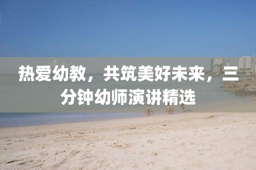 熱愛(ài)幼教，共筑美好未來(lái)，三分鐘幼師演講精選