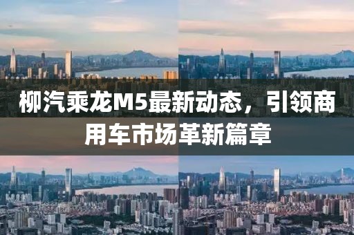 柳汽乘龍M5最新動態(tài)，引領(lǐng)商用車市場革新篇章