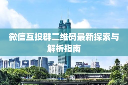 微信互投群二維碼最新探索與解析指南