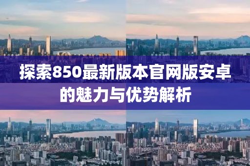 探索850最新版本官網(wǎng)版安卓的魅力與優(yōu)勢解析