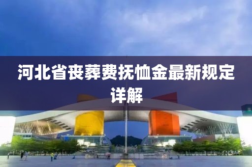 河北省喪葬費(fèi)撫恤金最新規(guī)定詳解