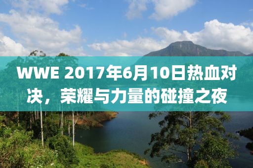 WWE 2017年6月10日熱血對決，榮耀與力量的碰撞之夜