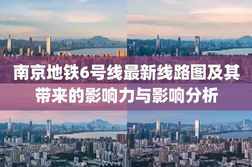 南京地鐵6號(hào)線最新線路圖及其帶來(lái)的影響力與影響分析