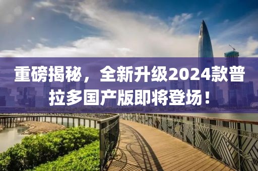 重磅揭秘，全新升級2024款普拉多國產(chǎn)版即將登場！
