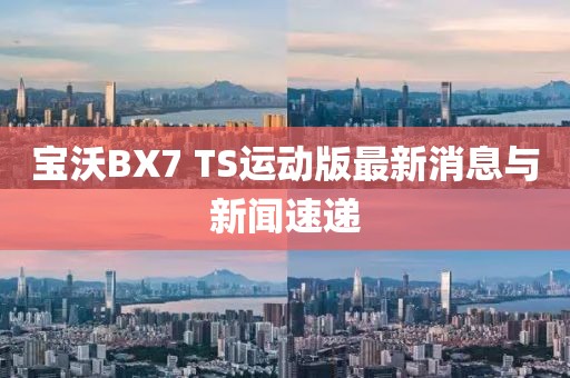 寶沃BX7 TS運(yùn)動(dòng)版最新消息與新聞速遞