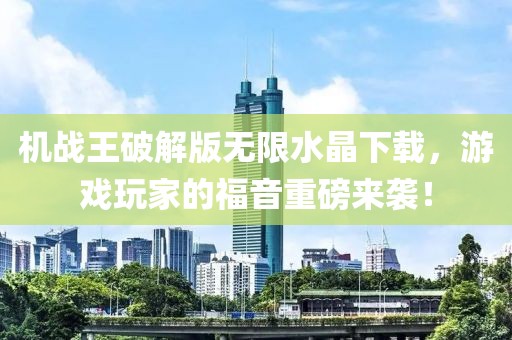 機(jī)戰(zhàn)王破解版無限水晶下載，游戲玩家的福音重磅來襲！