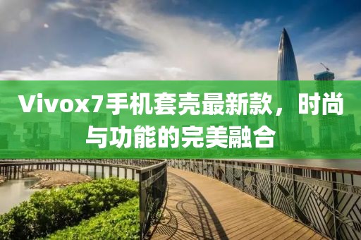 Vivox7手機(jī)套殼最新款，時(shí)尚與功能的完美融合