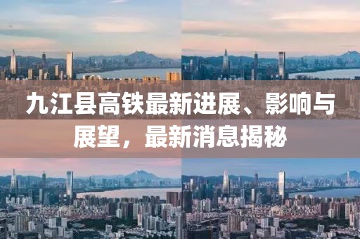 九江縣高鐵最新進(jìn)展、影響與展望，最新消息揭秘