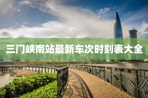 三門峽南站最新車次時(shí)刻表大全