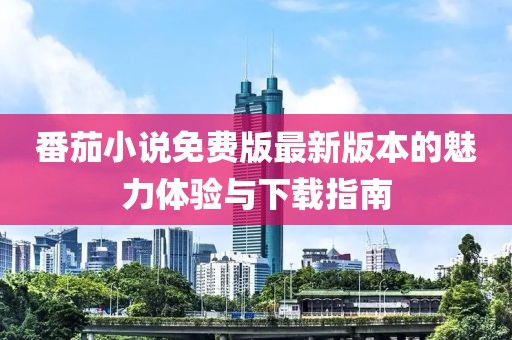 番茄小說(shuō)免費(fèi)版最新版本的魅力體驗(yàn)與下載指南