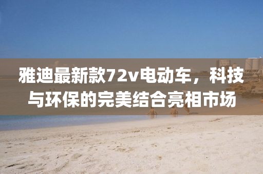 雅迪最新款72v電動(dòng)車，科技與環(huán)保的完美結(jié)合亮相市場