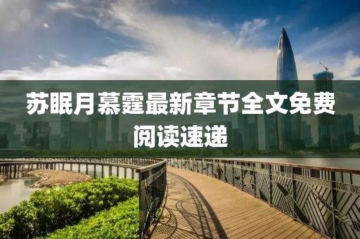 蘇眠月慕霆最新章節(jié)全文免費(fèi)閱讀速遞