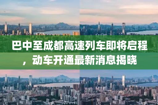 巴中至成都高速列車即將啟程，動車開通最新消息揭曉