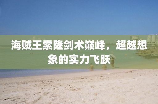 海賊王索隆劍術(shù)巔峰，超越想象的實(shí)力飛躍