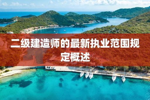 二級建造師的最新執(zhí)業(yè)范圍規(guī)定概述