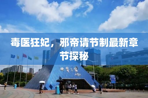 毒醫(yī)狂妃，邪帝請節(jié)制最新章節(jié)探秘