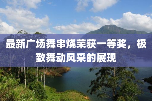 最新廣場舞串燒榮獲一等獎(jiǎng)，極致舞動(dòng)風(fēng)采的展現(xiàn)