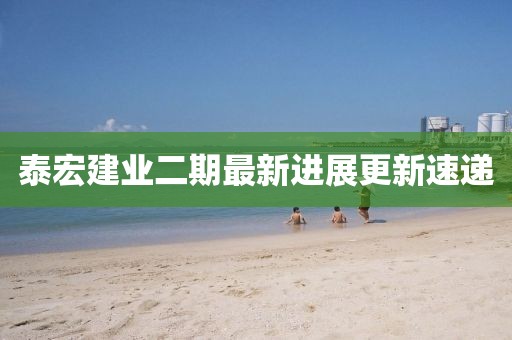 泰宏建業(yè)二期最新進展更新速遞