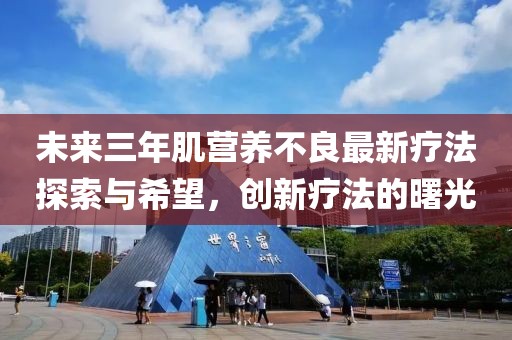 未來三年肌營養(yǎng)不良最新療法探索與希望，創(chuàng)新療法的曙光