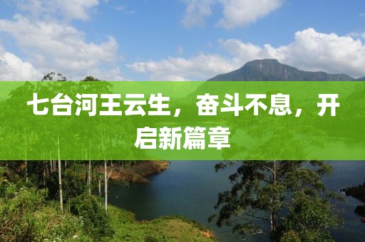 七臺河王云生，奮斗不息，開啟新篇章