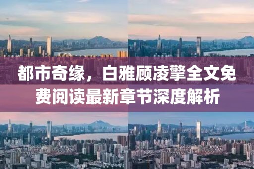 都市奇緣，白雅顧凌擎全文免費(fèi)閱讀最新章節(jié)深度解析