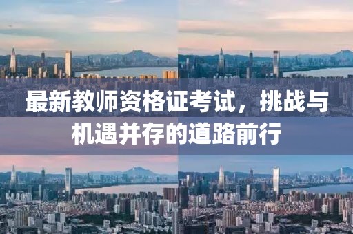 最新教師資格證考試，挑戰(zhàn)與機(jī)遇并存的道路前行