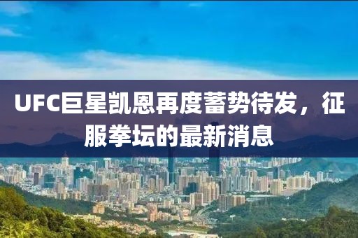 UFC巨星凱恩再度蓄勢待發(fā)，征服拳壇的最新消息