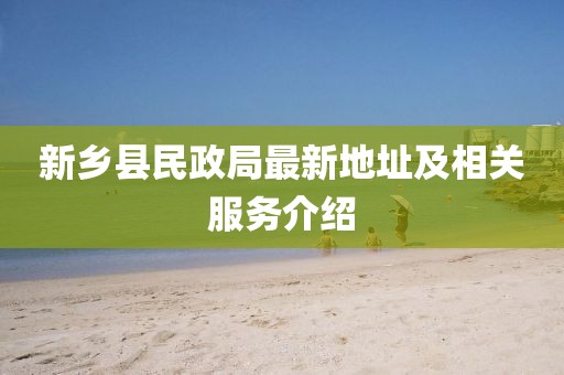 新鄉(xiāng)縣民政局最新地址及相關(guān)服務(wù)介紹