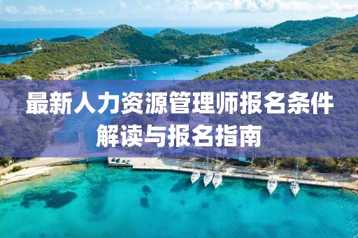 最新人力資源管理師報(bào)名條件解讀與報(bào)名指南