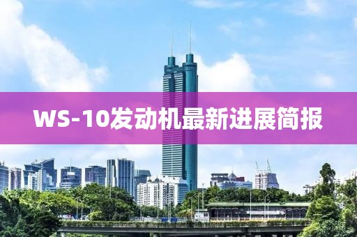 WS-10發(fā)動機(jī)最新進(jìn)展簡報
