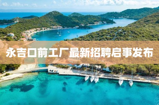 永吉口前工廠最新招聘啟事發(fā)布