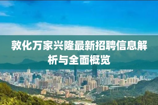 敦化萬(wàn)家興隆最新招聘信息解析與全面概覽